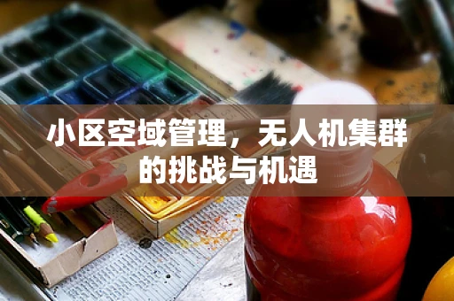 小区空域管理，无人机集群的挑战与机遇