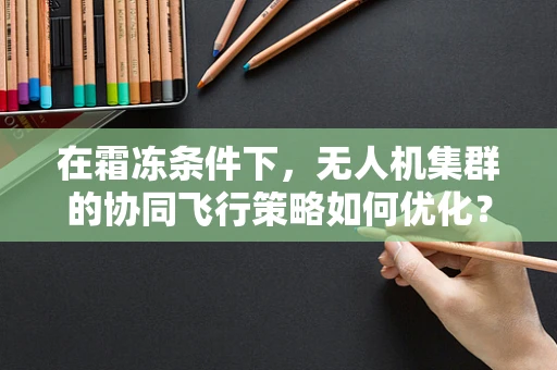在霜冻条件下，无人机集群的协同飞行策略如何优化？