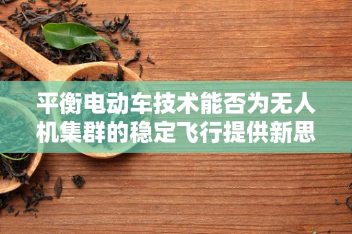 平衡电动车技术能否为无人机集群的稳定飞行提供新思路？