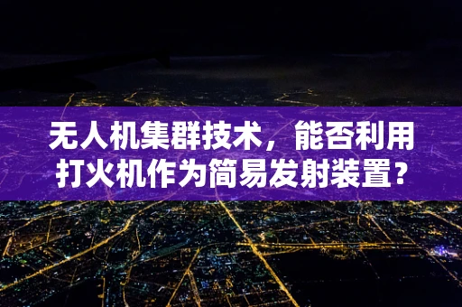 无人机集群技术，能否利用打火机作为简易发射装置？