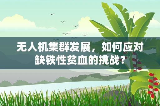 无人机集群发展，如何应对缺铁性贫血的挑战？