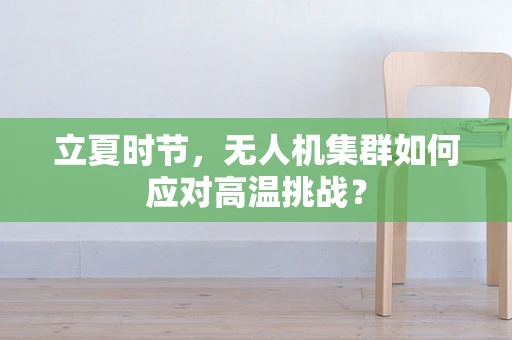 立夏时节，无人机集群如何应对高温挑战？