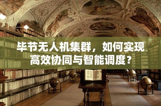 毕节无人机集群，如何实现高效协同与智能调度？