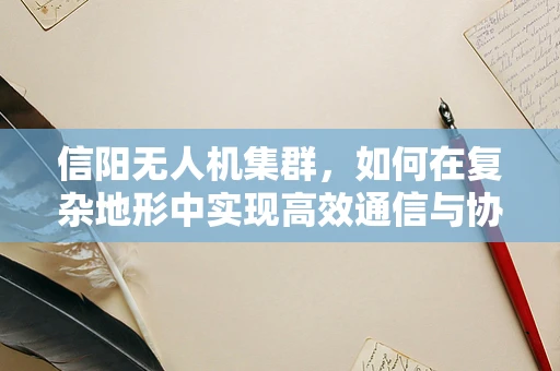 信阳无人机集群，如何在复杂地形中实现高效通信与协同？