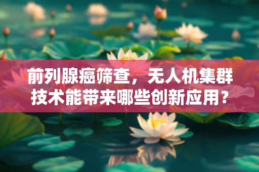前列腺癌筛查，无人机集群技术能带来哪些创新应用？