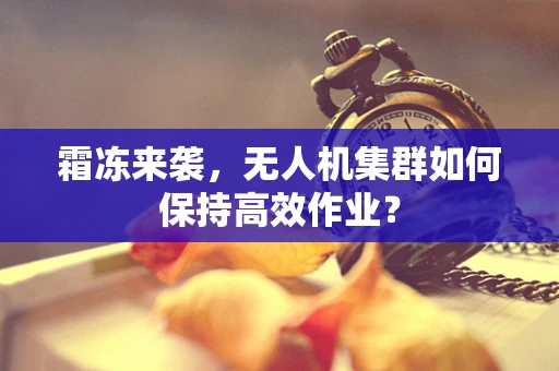 霜冻来袭，无人机集群如何保持高效作业？