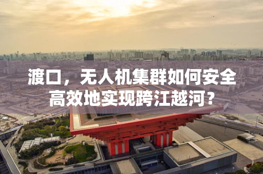 渡口，无人机集群如何安全高效地实现跨江越河？