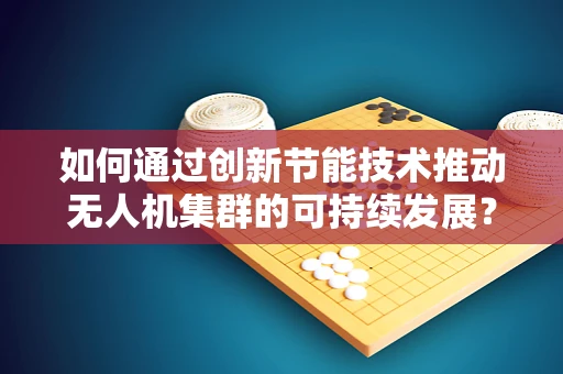 如何通过创新节能技术推动无人机集群的可持续发展？