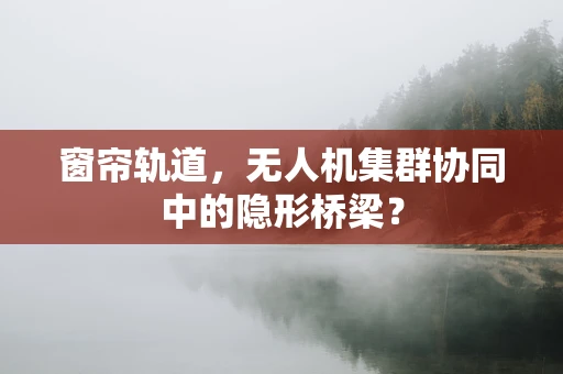 窗帘轨道，无人机集群协同中的隐形桥梁？