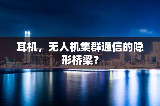 耳机，无人机集群通信的隐形桥梁？