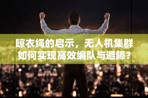 晾衣绳的启示，无人机集群如何实现高效编队与避障？