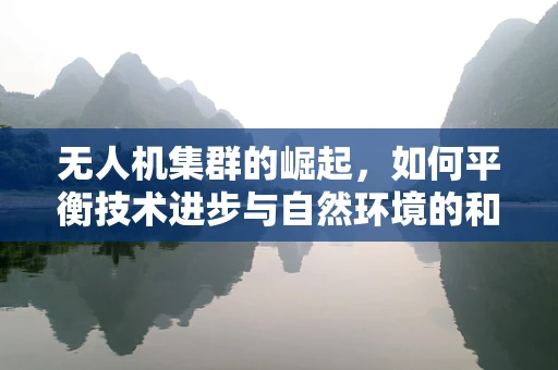 无人机集群的崛起，如何平衡技术进步与自然环境的和谐共存？