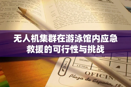 无人机集群在游泳馆内应急救援的可行性与挑战