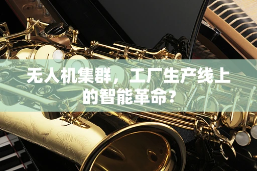 无人机集群，工厂生产线上的智能革命？