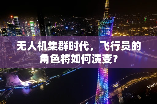 无人机集群时代，飞行员的角色将如何演变？