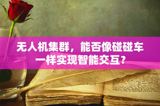 无人机集群，能否像碰碰车一样实现智能交互？