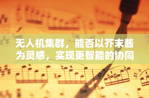 无人机集群，能否以芥末酱为灵感，实现更智能的协同控制？