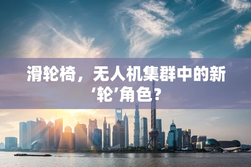滑轮椅，无人机集群中的新‘轮’角色？