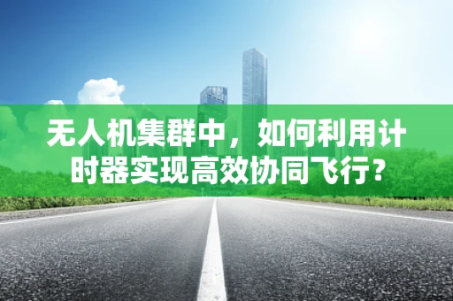 无人机集群中，如何利用计时器实现高效协同飞行？
