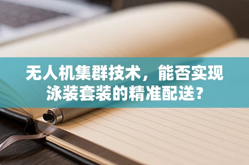 无人机集群技术，能否实现泳装套装的精准配送？
