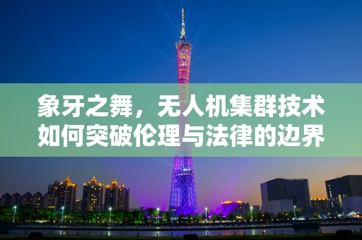 象牙之舞，无人机集群技术如何突破伦理与法律的边界？
