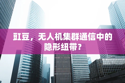 豇豆，无人机集群通信中的隐形纽带？