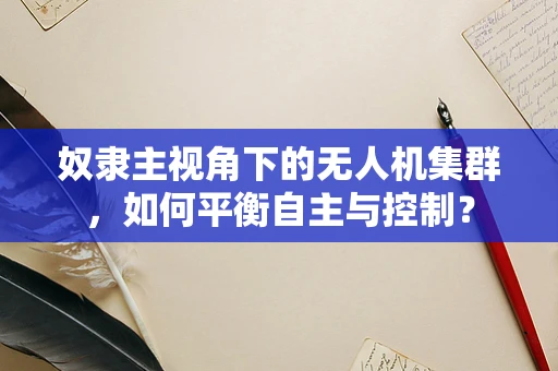 奴隶主视角下的无人机集群，如何平衡自主与控制？
