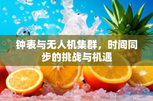 钟表与无人机集群，时间同步的挑战与机遇