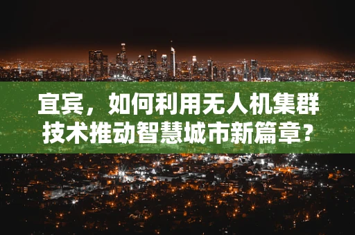 宜宾，如何利用无人机集群技术推动智慧城市新篇章？