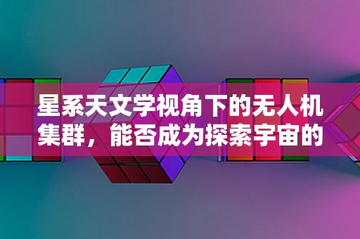 星系天文学视角下的无人机集群，能否成为探索宇宙的新利器？
