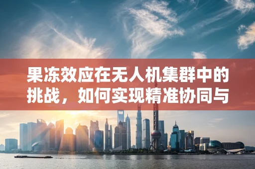 果冻效应在无人机集群中的挑战，如何实现精准协同与避障？