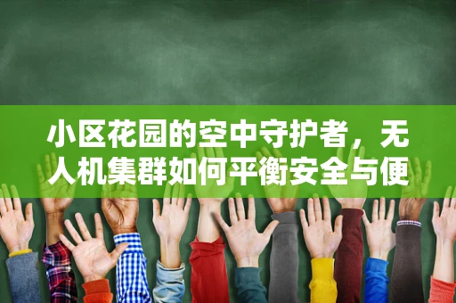 小区花园的空中守护者，无人机集群如何平衡安全与便利？