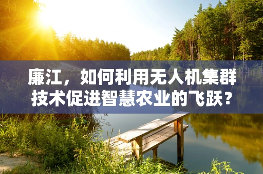 廉江，如何利用无人机集群技术促进智慧农业的飞跃？