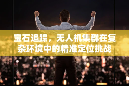 宝石追踪，无人机集群在复杂环境中的精准定位挑战