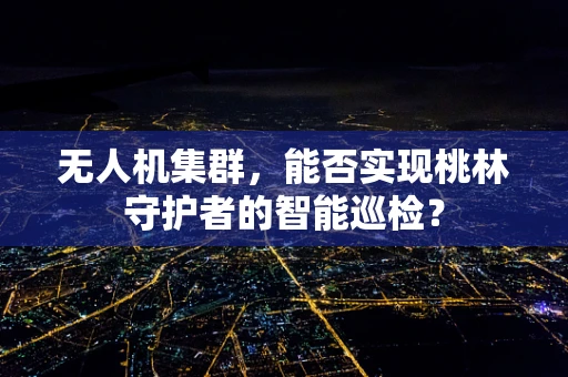 无人机集群，能否实现桃林守护者的智能巡检？