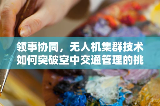 领事协同，无人机集群技术如何突破空中交通管理的挑战？