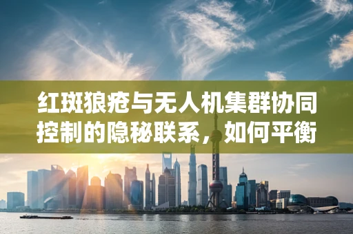 红斑狼疮与无人机集群协同控制的隐秘联系，如何平衡免疫反应与系统稳定性？
