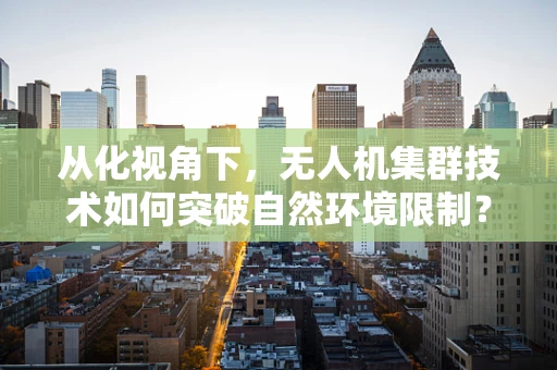 从化视角下，无人机集群技术如何突破自然环境限制？