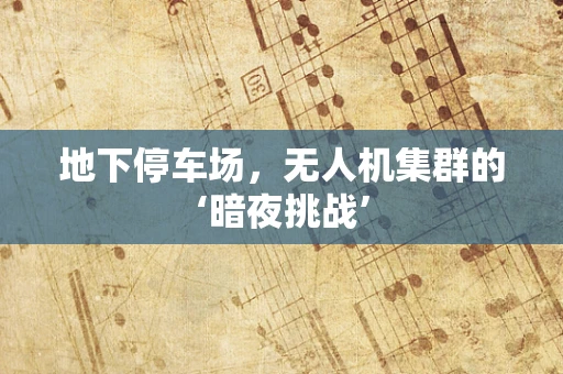 地下停车场，无人机集群的‘暗夜挑战’