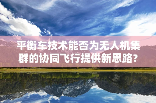 平衡车技术能否为无人机集群的协同飞行提供新思路？