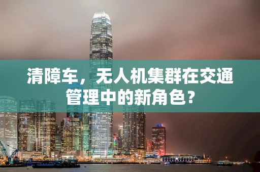 清障车，无人机集群在交通管理中的新角色？