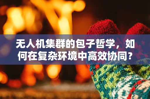 无人机集群的包子哲学，如何在复杂环境中高效协同？