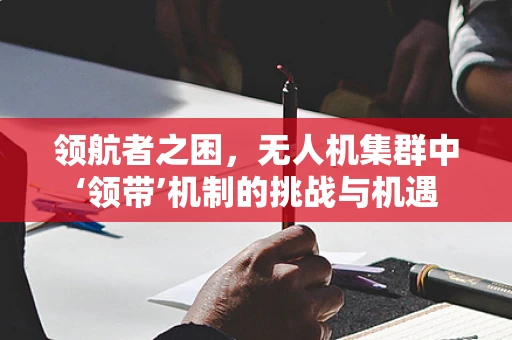 领航者之困，无人机集群中‘领带’机制的挑战与机遇
