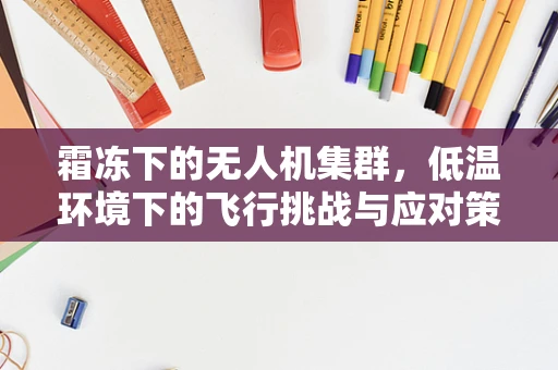 霜冻下的无人机集群，低温环境下的飞行挑战与应对策略