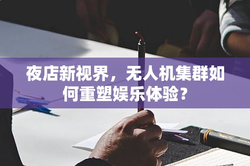 夜店新视界，无人机集群如何重塑娱乐体验？