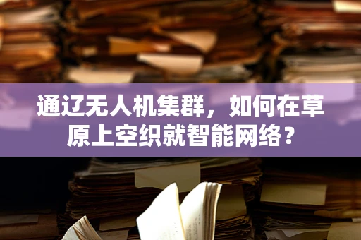 通辽无人机集群，如何在草原上空织就智能网络？