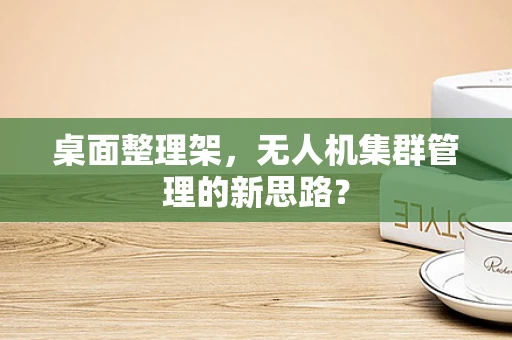 桌面整理架，无人机集群管理的新思路？