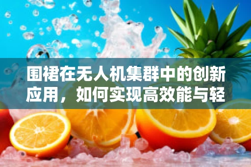 围裙在无人机集群中的创新应用，如何实现高效能与轻量化的双重挑战？