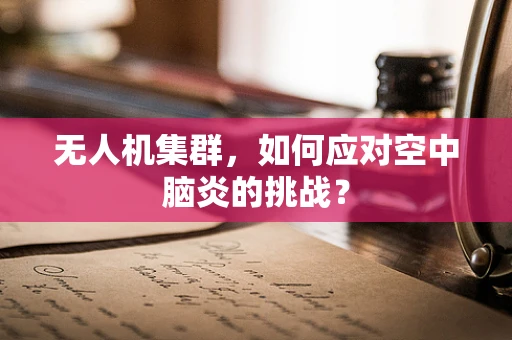 无人机集群，如何应对空中脑炎的挑战？