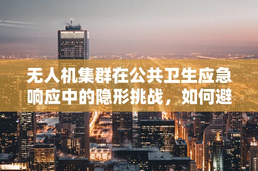 无人机集群在公共卫生应急响应中的隐形挑战，如何避免急性出血性结膜炎的传播风险？